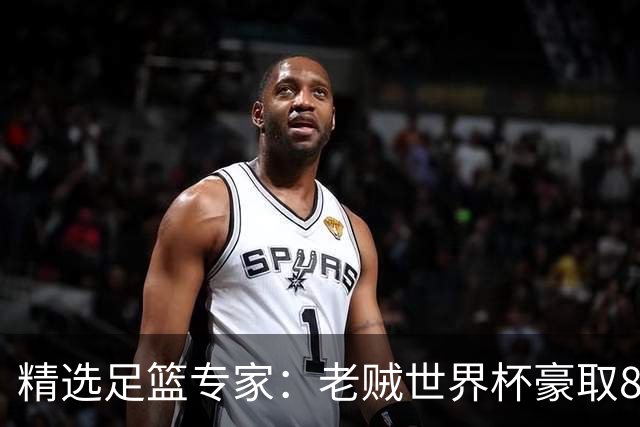 精选足篮专家：老贼世界杯豪取8连红！旺哥6连红
